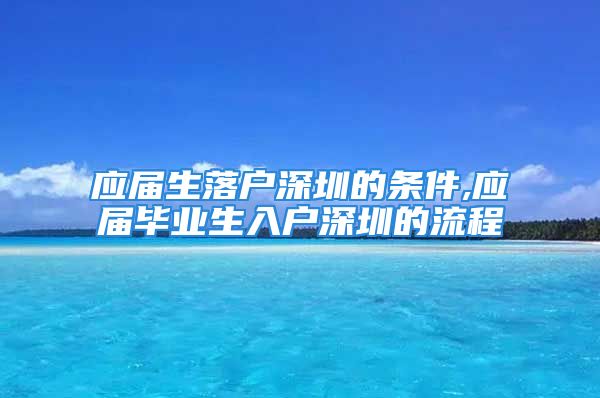 應(yīng)屆生落戶深圳的條件,應(yīng)屆畢業(yè)生入戶深圳的流程