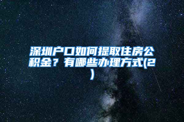 深圳戶口如何提取住房公積金？有哪些辦理方式(2)