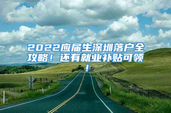 2022應屆生深圳落戶全攻略！還有就業(yè)補貼可領！