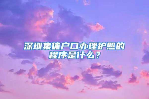 深圳集體戶口辦理護(hù)照的程序是什么？