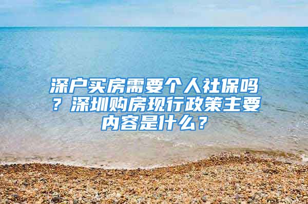 深戶買房需要個人社保嗎？深圳購房現(xiàn)行政策主要內(nèi)容是什么？