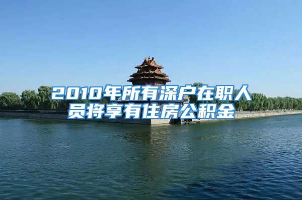 2010年所有深戶(hù)在職人員將享有住房公積金