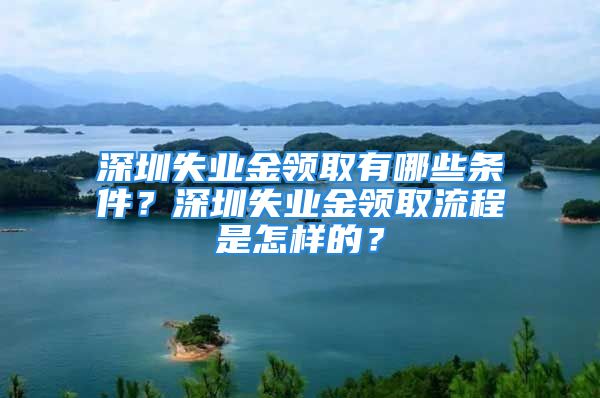 深圳失業(yè)金領(lǐng)取有哪些條件？深圳失業(yè)金領(lǐng)取流程是怎樣的？