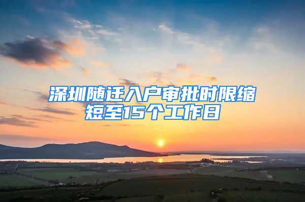 深圳隨遷入戶(hù)審批時(shí)限縮短至15個(gè)工作日