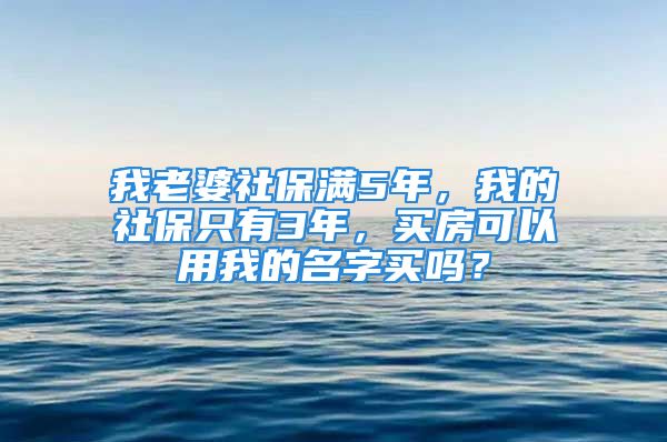 我老婆社保滿5年，我的社保只有3年，買房可以用我的名字買嗎？