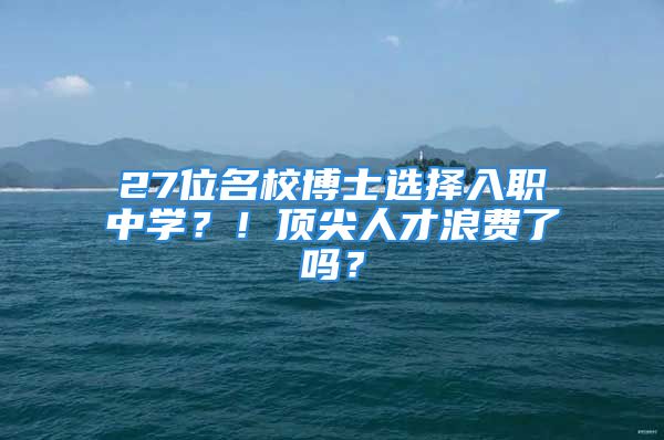 27位名校博士選擇入職中學(xué)？！頂尖人才浪費(fèi)了嗎？