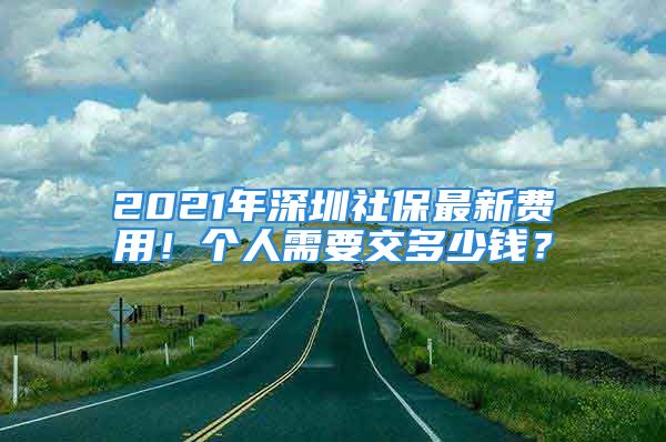 2021年深圳社保最新費(fèi)用！個(gè)人需要交多少錢(qián)？