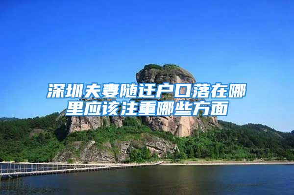 深圳夫妻隨遷戶口落在哪里應(yīng)該注重哪些方面