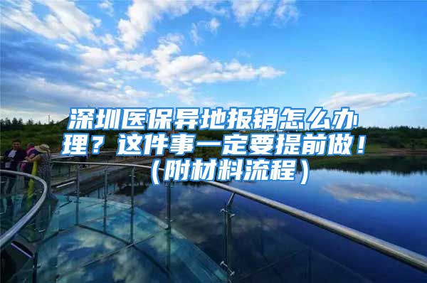 深圳醫(yī)保異地報(bào)銷怎么辦理？這件事一定要提前做?。ǜ讲牧狭鞒蹋?/></p>
									<p>　　雖然在深圳參保，但不少人都有在外地看病的經(jīng)歷。</p>
<p>　　很多人還是搞不懂，深圳買醫(yī)保在外地看病怎么報(bào)銷？異地醫(yī)保報(bào)銷只能報(bào)銷住院費(fèi)用嗎？門診費(fèi)用能不能異地報(bào)銷？</p>
<p>　　今天就給大家整理了深圳醫(yī)保異地報(bào)銷攻略。</p>
<p>　　深圳醫(yī)保異地門診報(bào)銷指南</p>
<p>　　報(bào)銷條件：</p>
<p>　　1、個(gè)人賬戶內(nèi)有余額的深圳市醫(yī)療保險(xiǎn)參保人</p>
<p>　　2、報(bào)銷時(shí)在門診醫(yī)療費(fèi)用發(fā)生之日的12個(gè)月內(nèi)</p>
<p>　　報(bào)銷材料：</p>
<p>　　1、參保人居民身份證</p>
<p>　　2、原始收費(fèi)收據(jù)</p>
<p>　　3、費(fèi)用明細(xì)清單</p>
<p>　　4、參保人銀行賬戶(通常默認(rèn)為金融社保卡的銀行賬戶，未辦理金融社保卡的參保人需提供)</p>
<p>　　5、臨床診斷證明、檢查和化驗(yàn)報(bào)告單等材料（需要時(shí)提供）</p>
<p>　　報(bào)銷流程：</p>
<p>　　關(guān)注百家號，發(fā)送【異地門診】獲取深圳醫(yī)保異地門診報(bào)銷指南。</p>
<p style=