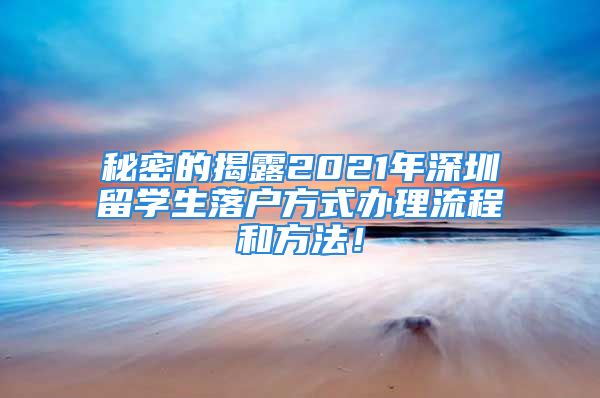 秘密的揭露2021年深圳留學(xué)生落戶方式辦理流程和方法！