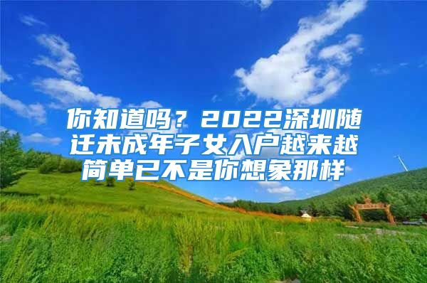 你知道嗎？2022深圳隨遷未成年子女入戶越來越簡單已不是你想象那樣