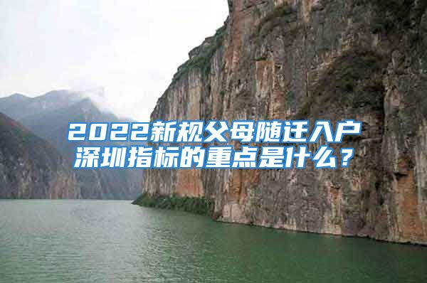 2022新規(guī)父母隨遷入戶深圳指標(biāo)的重點(diǎn)是什么？