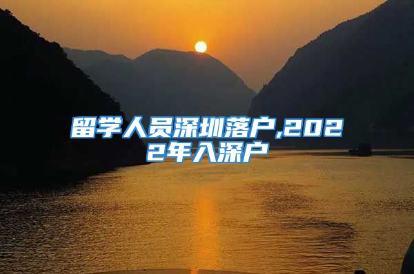 留學人員深圳落戶,2022年入深戶