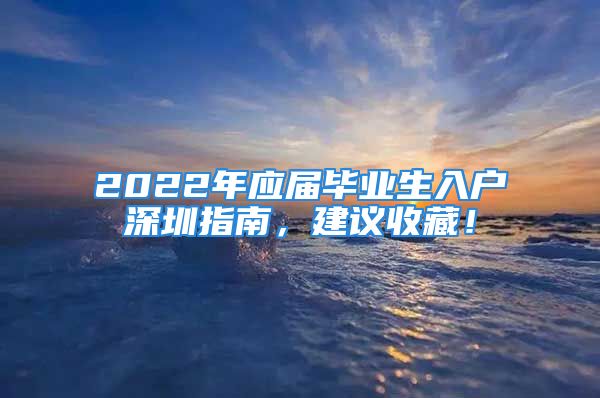 2022年應(yīng)屆畢業(yè)生入戶深圳指南，建議收藏！