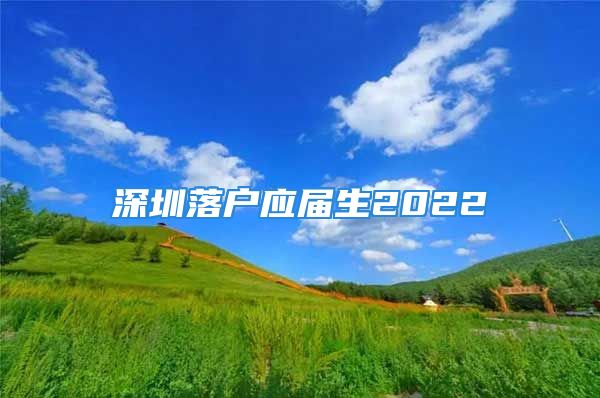 深圳落戶應(yīng)屆生2022