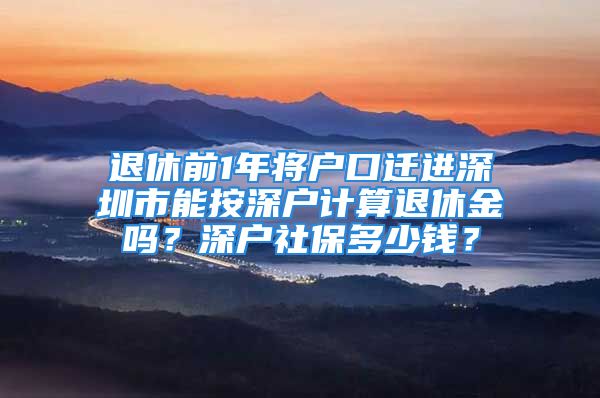 退休前1年將戶口遷進(jìn)深圳市能按深戶計(jì)算退休金嗎？深戶社保多少錢(qián)？