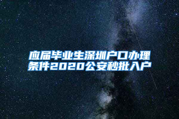 應(yīng)屆畢業(yè)生深圳戶口辦理?xiàng)l件2020公安秒批入戶