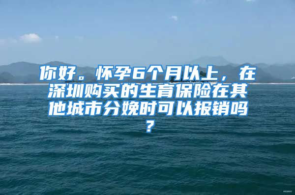 你好。懷孕6個月以上，在深圳購買的生育保險在其他城市分娩時可以報銷嗎？