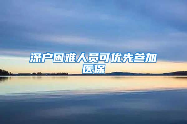 深戶困難人員可優(yōu)先參加醫(yī)保