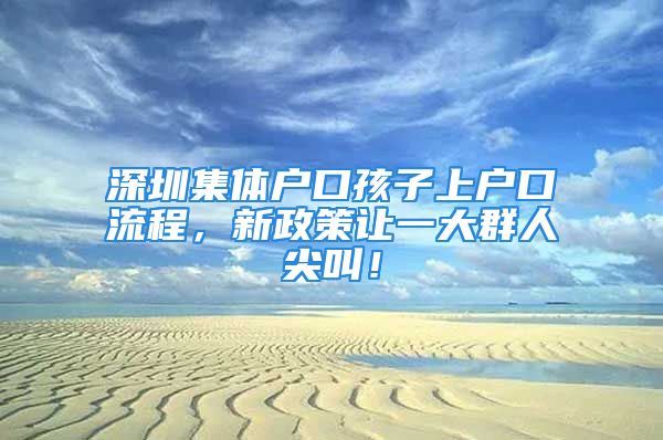 深圳集體戶口孩子上戶口流程，新政策讓一大群人尖叫！