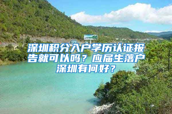 深圳積分入戶學(xué)歷認(rèn)證報(bào)告就可以嗎？應(yīng)屆生落戶深圳有何好？