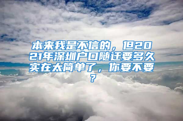 本來(lái)我是不信的，但2021年深圳戶(hù)口隨遷要多久實(shí)在太簡(jiǎn)單了，你要不要？