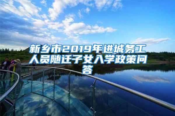 新鄉(xiāng)市2019年進(jìn)城務(wù)工人員隨遷子女入學(xué)政策問答