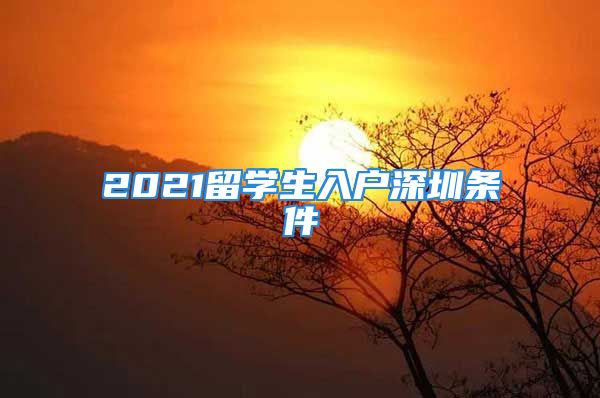 2021留學(xué)生入戶深圳條件