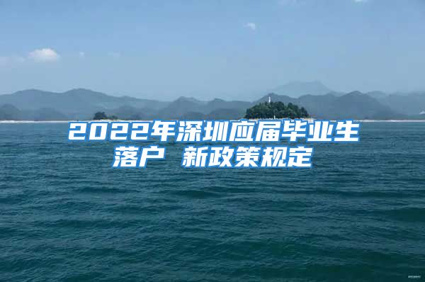 2022年深圳應屆畢業(yè)生落戶 新政策規(guī)定