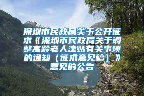 深圳市民政局關(guān)于公開征求《深圳市民政局關(guān)于調(diào)整高齡老人津貼有關(guān)事項的通知（征求意見稿）》意見的公告