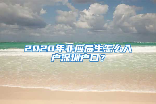 2020年非應(yīng)屆生怎么入戶深圳戶口？