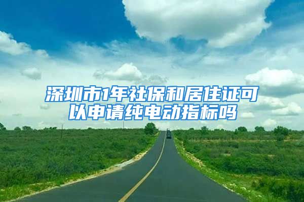 深圳市1年社保和居住證可以申請純電動(dòng)指標(biāo)嗎