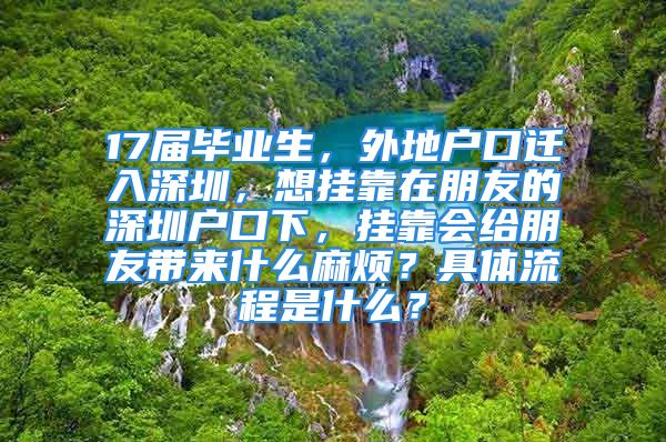 17屆畢業(yè)生，外地戶口遷入深圳，想掛靠在朋友的深圳戶口下，掛靠會給朋友帶來什么麻煩？具體流程是什么？