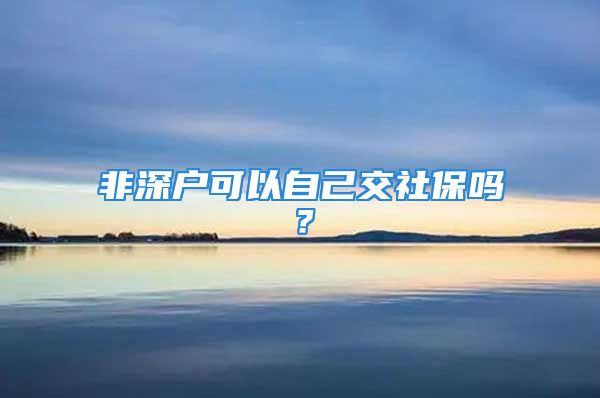 非深戶可以自己交社保嗎？