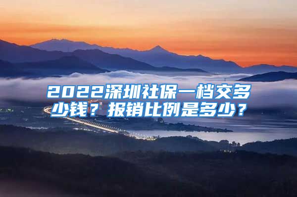 2022深圳社保一檔交多少錢？報(bào)銷比例是多少？