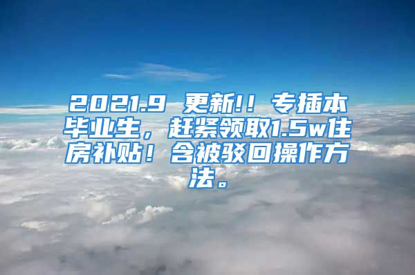 2021.9 更新!！專插本畢業(yè)生，趕緊領(lǐng)取1.5w住房補(bǔ)貼！含被駁回操作方法。