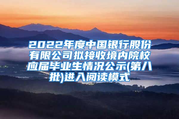 2022年度中國銀行股份有限公司擬接收境內(nèi)院校應(yīng)屆畢業(yè)生情況公示(第八批)進入閱讀模式