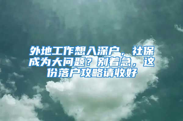 外地工作想入深戶，社保成為大問(wèn)題？別著急，這份落戶攻略請(qǐng)收好