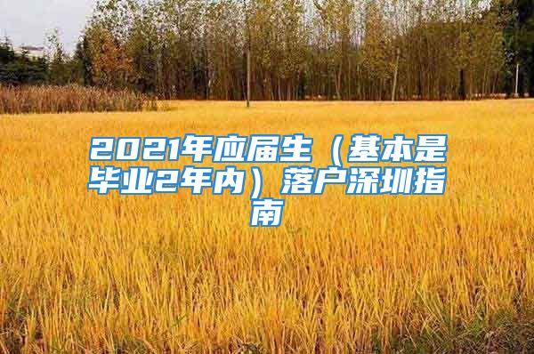 2021年應屆生（基本是畢業(yè)2年內(nèi)）落戶深圳指南