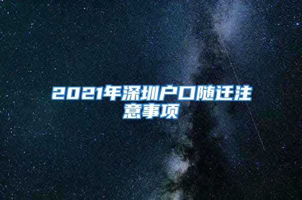 2021年深圳戶口隨遷注意事項(xiàng)