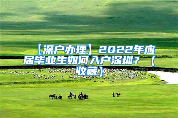 【深戶辦理】2022年應(yīng)屆畢業(yè)生如何入戶深圳？（收藏）