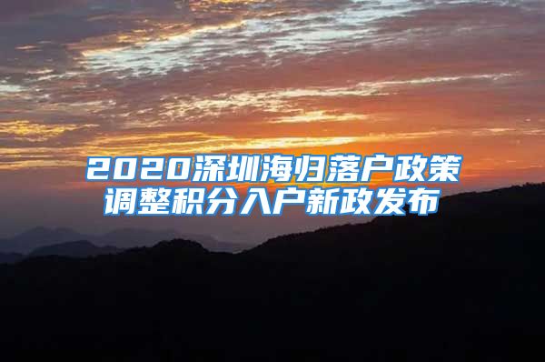 2020深圳海歸落戶政策調(diào)整積分入戶新政發(fā)布