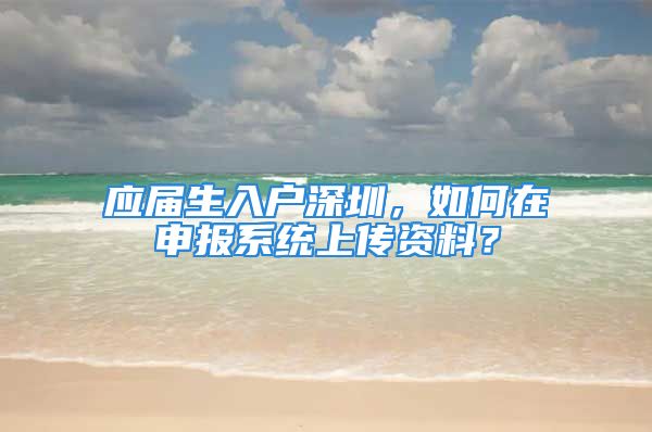 應(yīng)屆生入戶深圳，如何在申報系統(tǒng)上傳資料？