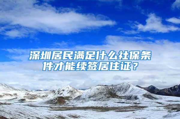 深圳居民滿足什么社保條件才能續(xù)簽居住證？