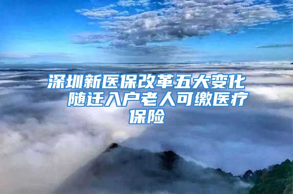 深圳新醫(yī)保改革五大變化  隨遷入戶老人可繳醫(yī)療保險