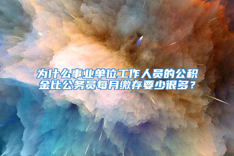 為什么事業(yè)單位工作人員的公積金比公務(wù)員每月繳存要少很多？