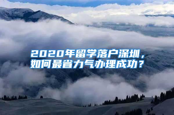 2020年留學(xué)落戶深圳，如何最省力氣辦理成功？