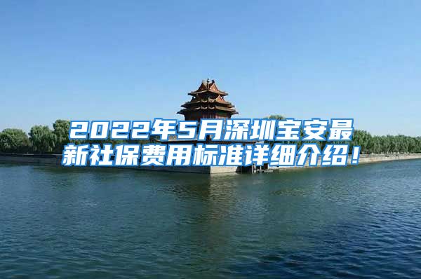 2022年5月深圳寶安最新社保費(fèi)用標(biāo)準(zhǔn)詳細(xì)介紹！