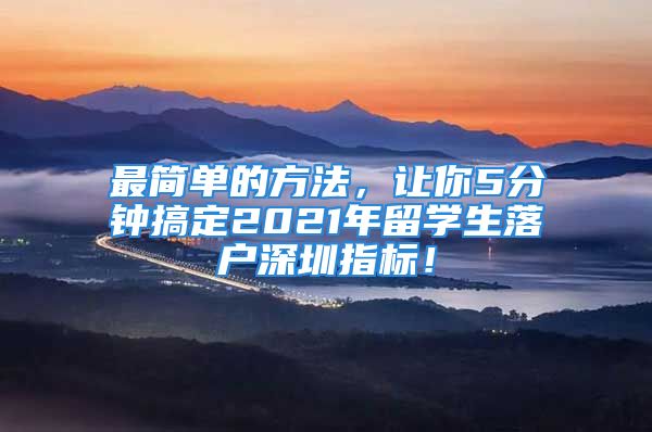 最簡單的方法，讓你5分鐘搞定2021年留學生落戶深圳指標！