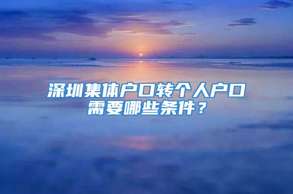 深圳集體戶口轉個人戶口需要哪些條件？